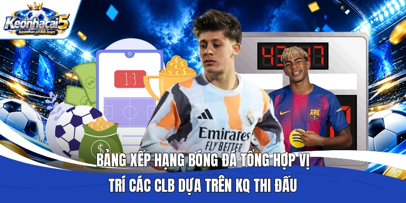Bảng xếp hạng bóng đá tổng hợp vị trí các CLB dựa trên KQ thi đấu