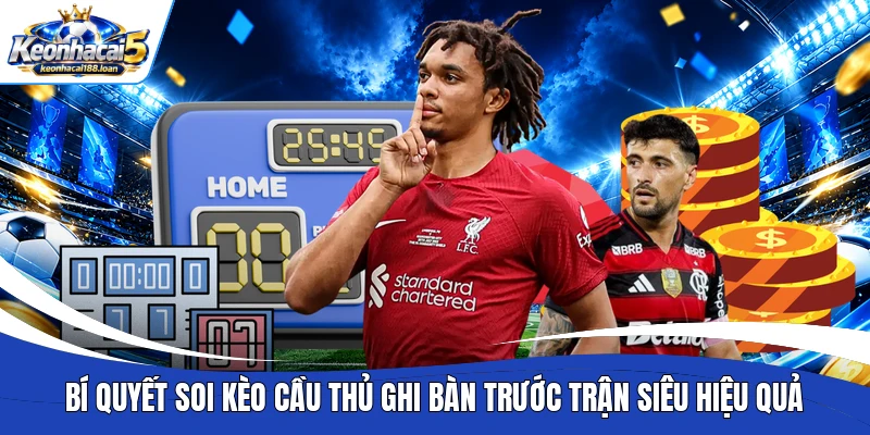 Bí quyết soi kèo cầu thủ ghi bàn trước trận siêu hiệu quả