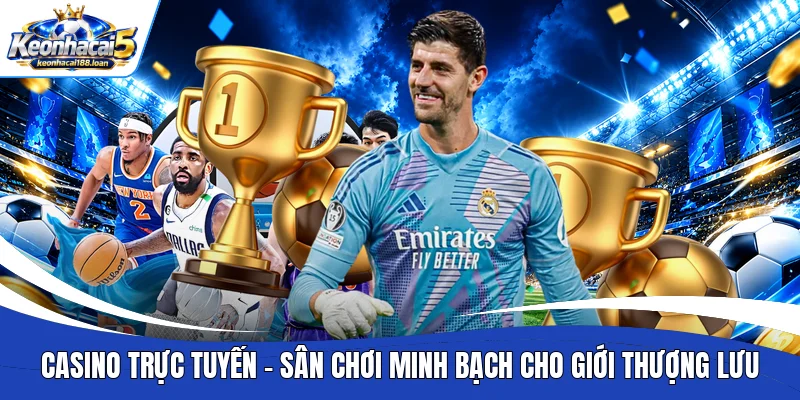 Casino trực tuyến - Sân chơi minh bạch cho giới thượng lưu