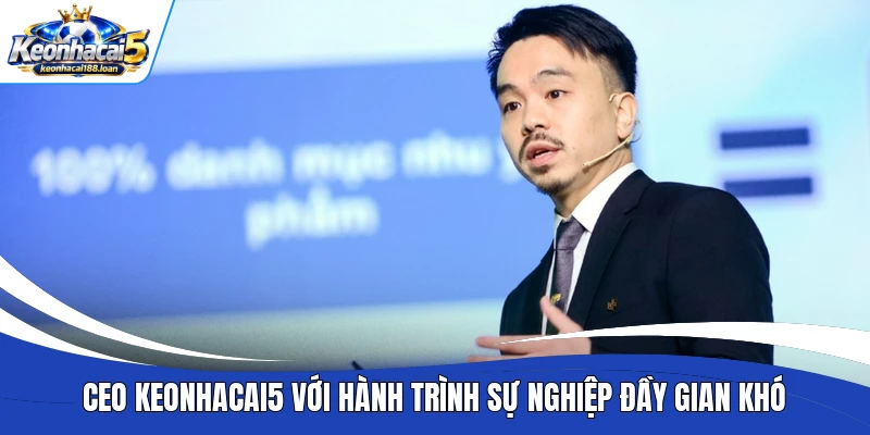 CEO Keonhacai5 với hành trình sự nghiệp đầy gian khó