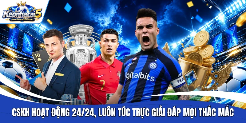 CSKH hoạt động 24/24, luôn túc trực giải đáp mọi thắc mắc