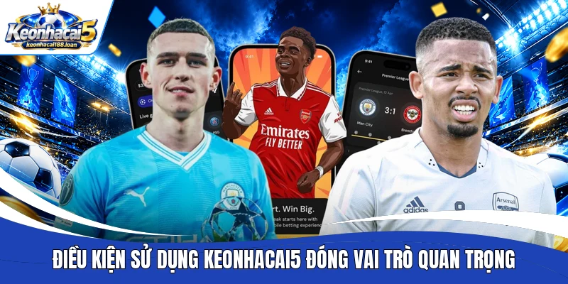 Điều kiện sử dụng Keonhacai5 đóng vai trò quan trọng
