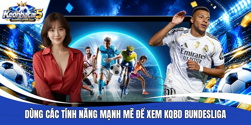 Dùng các tính năng mạnh mẽ để xem KQBD Bundesliga