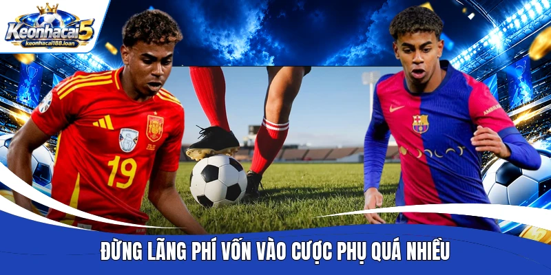 Đừng lãng phí vốn vào cược phụ quá nhiều