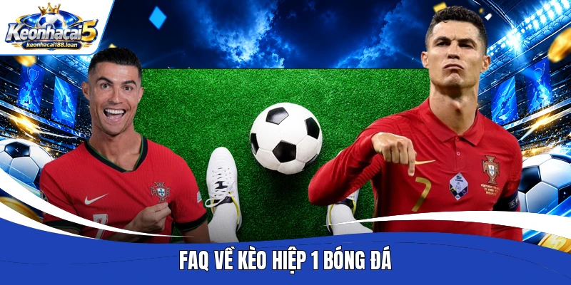 FAQ về kèo hiệp 1 bóng đá