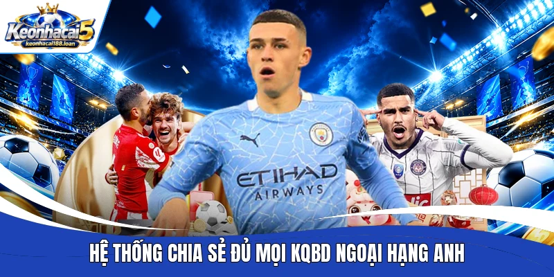Hệ thống chia sẻ đủ mọi KQBD Ngoại Hạng Anh