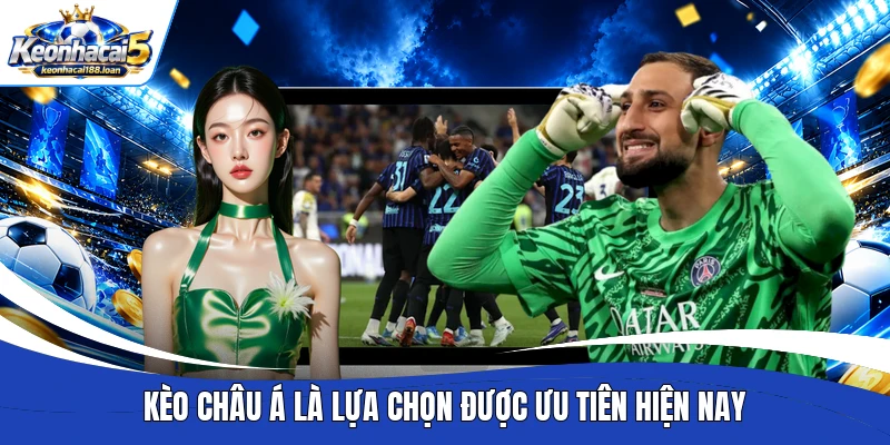 Kèo châu Á là lựa chọn được ưu tiên hiện nay 