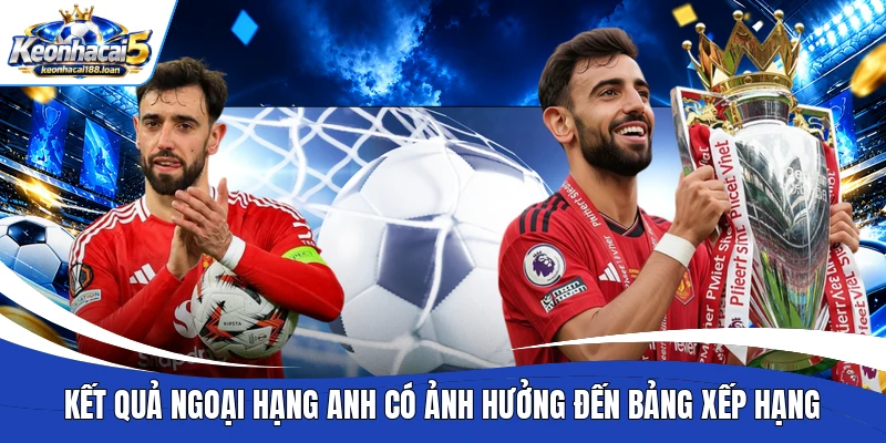 Kết quả Ngoại hạng Anh có ảnh hưởng đến bảng xếp hạng