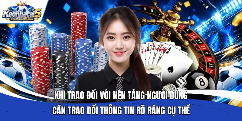 Khi trao đổi với nền tảng người dùng cần trao đổi thông tin rõ ràng cụ thể