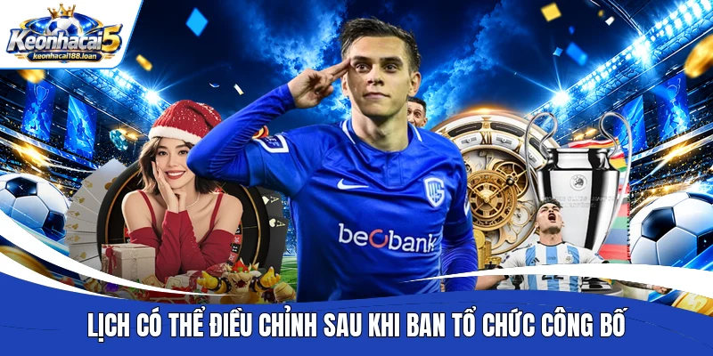 Lịch có thể điều chỉnh sau khi ban tổ chức công bố