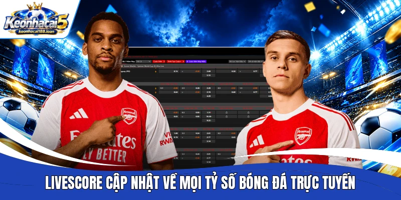 Livescore cập nhật về mọi tỷ số bóng đá trực tuyến