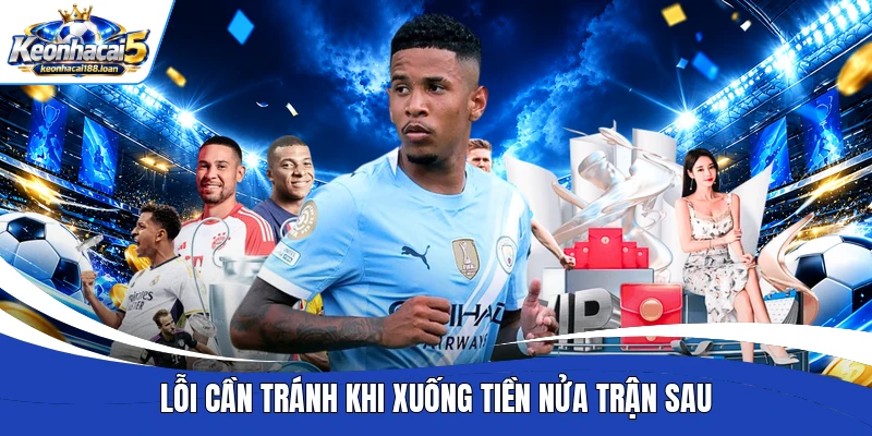 Lỗi cần tránh khi xuống tiền nửa trận sau