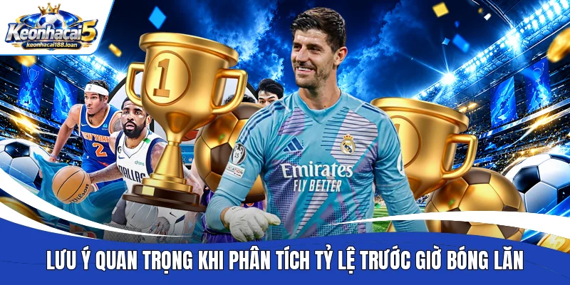 Lưu ý quan trọng khi phân tích tỷ lệ trước giờ bóng lăn 