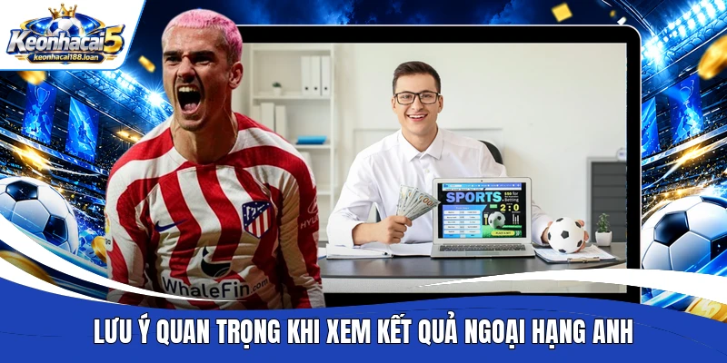 Lưu ý quan trọng khi xem kết quả Ngoại hạng Anh