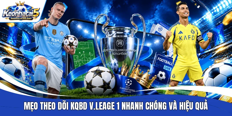Mẹo theo dõi KQBD V.Leage 1 nhanh chóng và hiệu quả