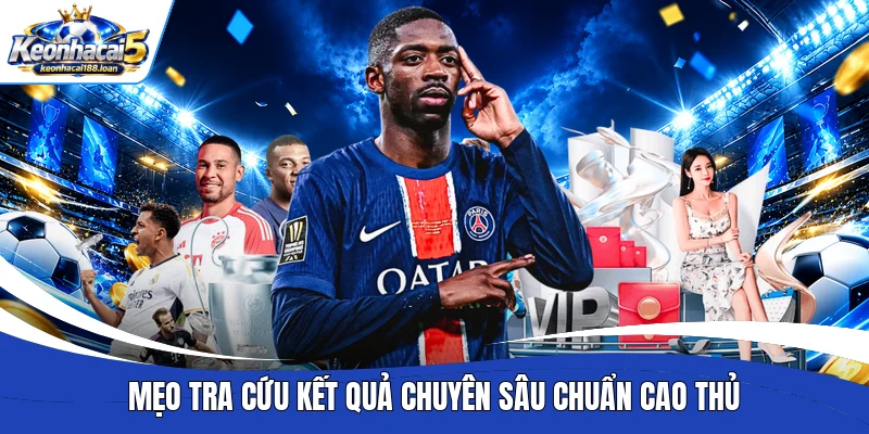 Mẹo tra cứu kết quả chuyên sâu chuẩn cao thủ