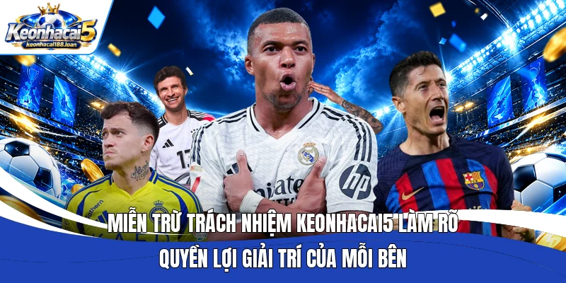 Miễn trừ trách nhiệm Keonhacai5 làm rõ quyền lợi giải trí của mỗi bên