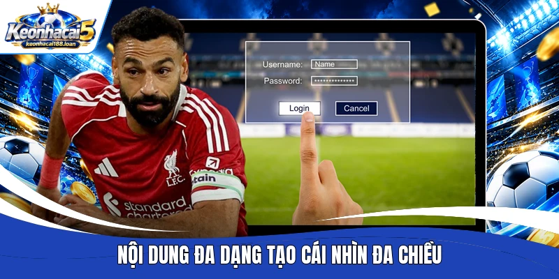 Nội dung đa dạng tạo cái nhìn đa chiều