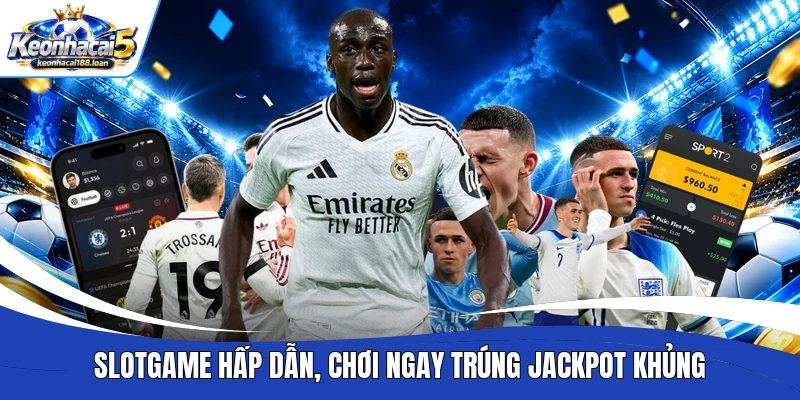 Slotgame hấp dẫn, chơi ngay trúng jackpot khủng