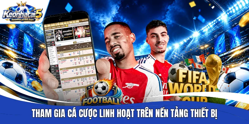 Tham gia cá cược linh hoạt trên nền tảng thiết bị