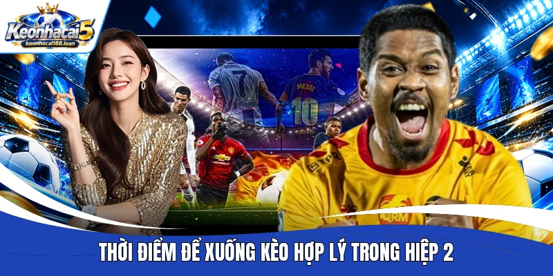 Thời điểm để xuống kèo hợp lý trong hiệp 2