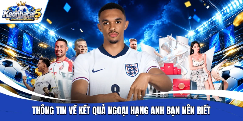 Thông tin về kết quả Ngoại hạng Anh bạn nên biết