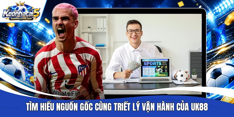 Tìm hiểu nguồn gốc cùng triết lý vận hành của UK88