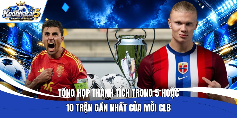Tổng hợp thành tích trong 5 hoặc 10 trận gần nhất của mỗi CLB