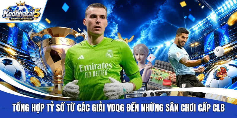 Tổng hợp tỷ số từ các giải VĐQG đến những sân chơi cấp CLB