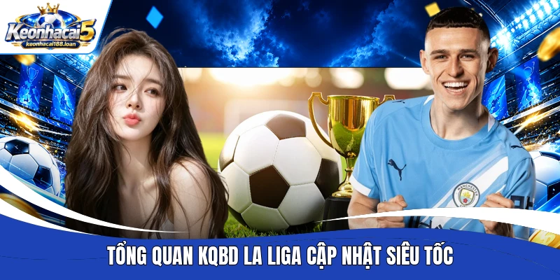 Tổng quan KQBD La Liga cập nhật siêu tốc