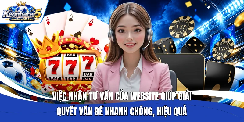 Việc nhận tư vấn của website giúp giải quyết vấn đề nhanh chóng, hiệu quả